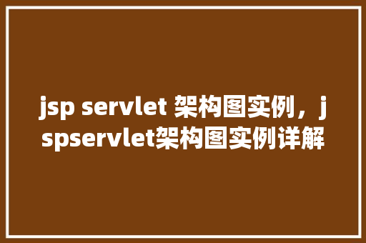 jsp servlet 架构图实例,jspservlet架构图实例详解 第1张 jsp servlet 架构图实例,jspservlet架构图实例详解 第1张
