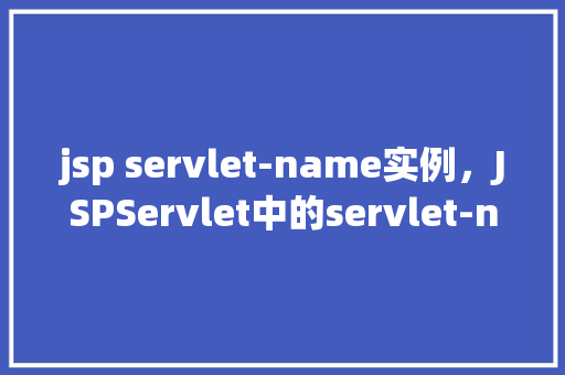 jsp servlet-name实例，JSPServlet中的servlet-name实例介绍  第1张