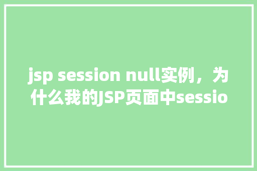 jsp session null实例，为什么我的JSP页面中session对象始终为null