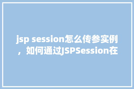 jsp session怎么传参实例，如何通过JSPSession在页面间传递参数实例介绍