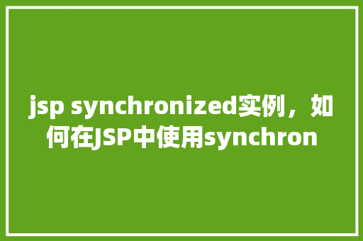 jsp synchronized实例，如何在JSP中使用synchronized关键字实现实例同步  第1张
