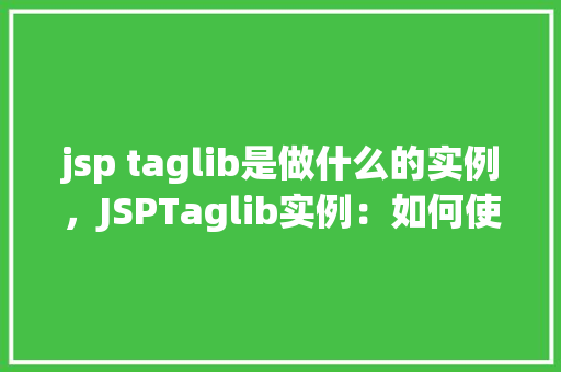 jsp taglib是做什么的实例，JSPTaglib实例：如何使用自定义标签库简化页面开发