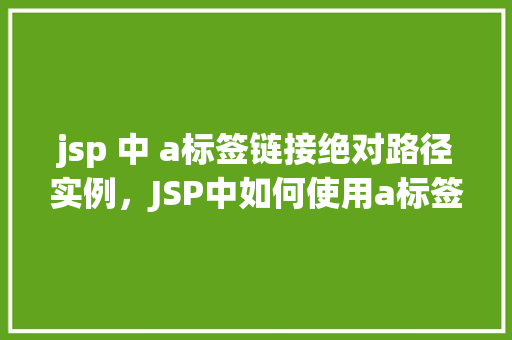 jsp 中 a标签链接绝对路径实例，JSP中如何使用a标签创建绝对路径链接实例  第1张