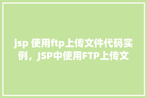 jsp 使用ftp上传文件代码实例，JSP中使用FTP上传文件的代码实例详解