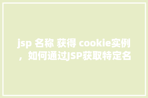 jsp 名称 获得 cookie实例，如何通过JSP获取特定名称的Cookie实例