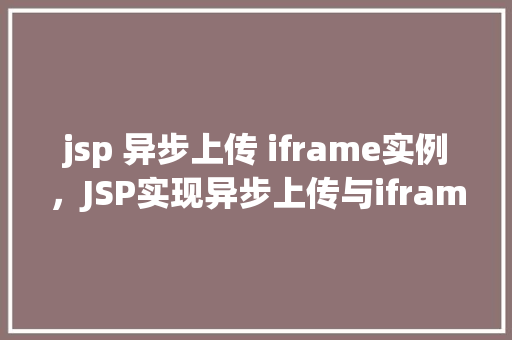 jsp 异步上传 iframe实例，JSP实现异步上传与iframe结合的实例介绍  第1张
