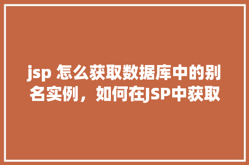 jsp 怎么获取数据库中的别名实例，如何在JSP中获取数据库中的别名实例  第1张