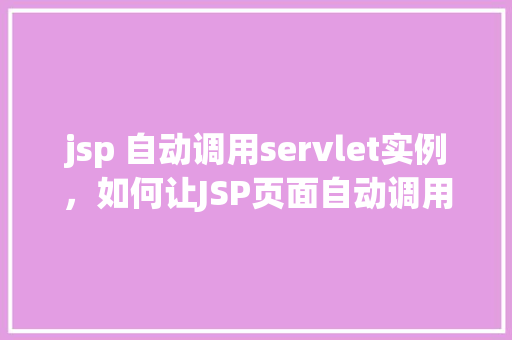jsp 自动调用servlet实例，如何让JSP页面自动调用Servlet实例  第1张