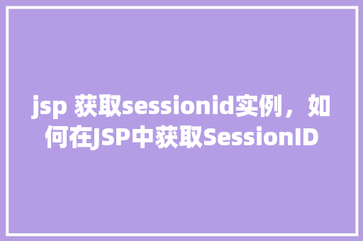 jsp 获取sessionid实例，如何在JSP中获取SessionID实例  第1张