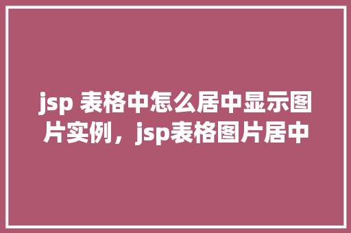 jsp 表格中怎么居中显示图片实例，jsp表格图片居中显示的简单示例