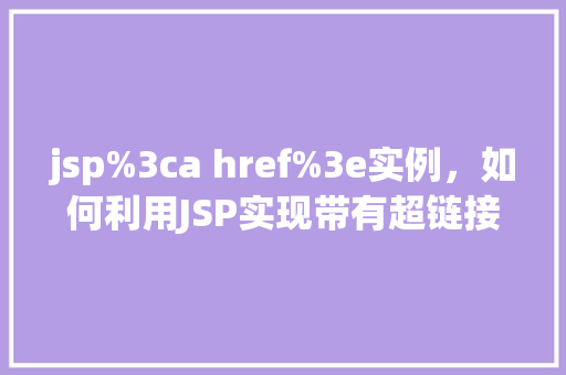 jsp%3ca href%3e实例，如何利用JSP实现带有超链接的HTML实例