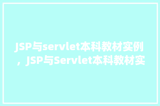 JSP与servlet本科教材实例，JSP与Servlet本科教材实例：实现用户登录功能