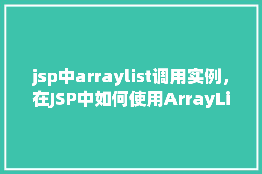 jsp中arraylist调用实例，在JSP中如何使用ArrayList进行实例调用  第1张