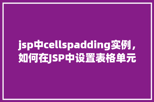 jsp中cellspadding实例，如何在JSP中设置表格单元格的边距(cellspadding)实例介绍  第1张