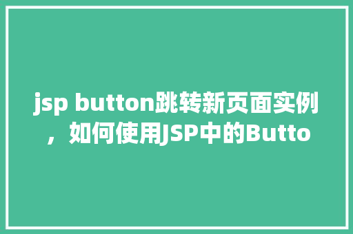 jsp button跳转新页面实例，如何使用JSP中的Button实现页面跳转实例演示  第1张