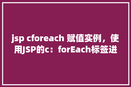 jsp cforeach 赋值实例，使用JSP的c：forEach标签进行动态赋值实例介绍  第1张