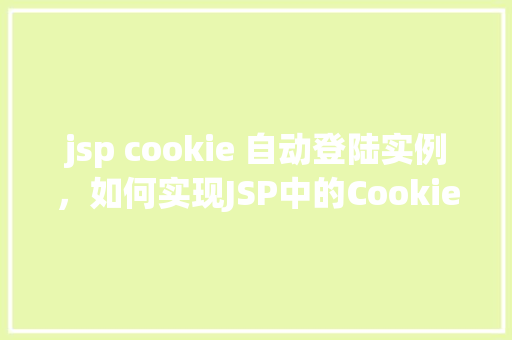 jsp cookie 自动登陆实例，如何实现JSP中的Cookie自动登录功能实例