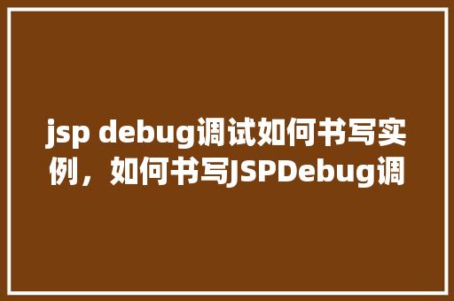 jsp debug调试如何书写实例，如何书写JSPDebug调试实例