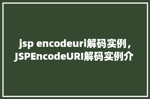 jsp encodeuri解码实例，JSPEncodeURI解码实例介绍