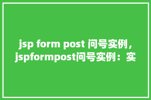 jsp form post 问号实例，jspformpost问号实例：实战介绍与代码展示