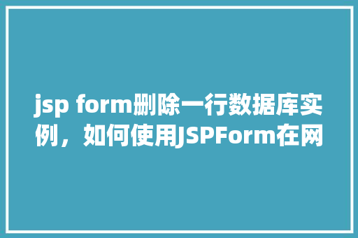 jsp form删除一行数据库实例，如何使用JSPForm在网页中删除数据库中的一行实例