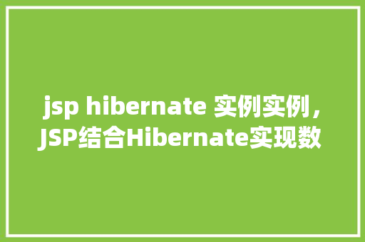 jsp hibernate 实例实例，JSP结合Hibernate实现数据操作的实例教程