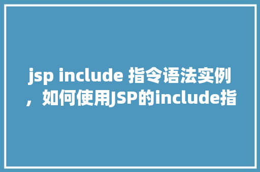 jsp include 指令语法实例，如何使用JSP的include指令实现页面片段共享
