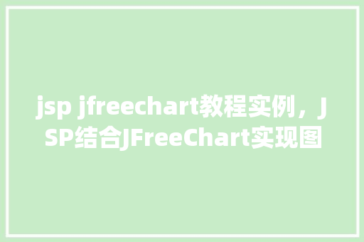jsp jfreechart教程实例，JSP结合JFreeChart实现图表展示教程实例详解