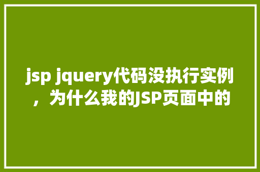 jsp jquery代码没执行实例，为什么我的JSP页面中的jQuery代码没有执行实例分析  第1张