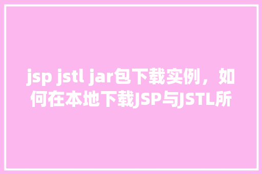 jsp jstl jar包下载实例，如何在本地下载JSP与JSTL所需的jar包实例教程  第1张