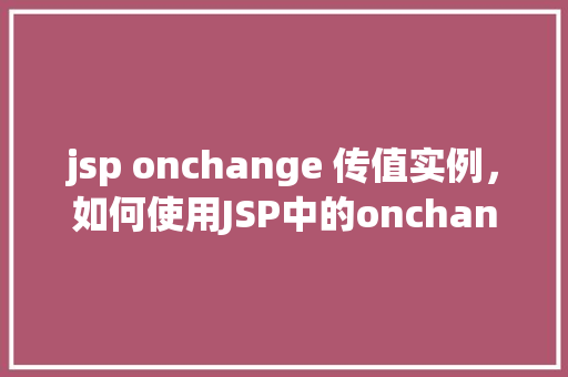 jsp onchange 传值实例，如何使用JSP中的onchange事件实现传值实例