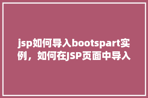 jsp如何导入bootspart实例，如何在JSP页面中导入Bootstrap实例  第1张