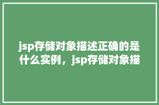 jsp存储对象描述正确的是什么实例，jsp存储对象描述正确的是什么实例