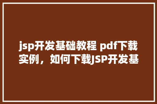 jsp开发基础教程 pdf下载实例，如何下载JSP开发基础教程PDF实例