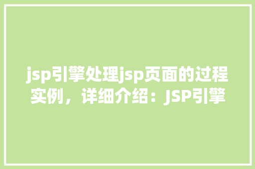 jsp引擎处理jsp页面的过程实例,详细介绍:JSP引擎处理JSP页面实例介绍 第1张 jsp引擎处理jsp页面的过程实例,详细介绍:JSP引擎处理JSP页面实例介绍 第1张