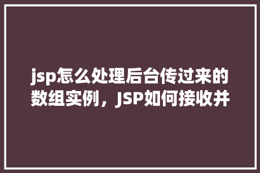 jsp怎么处理后台传过来的数组实例，JSP如何接收并处理后台传过来的数组实例