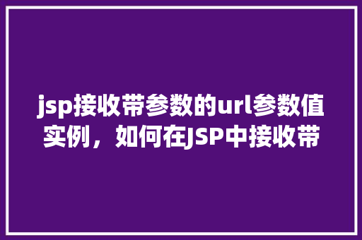 jsp接收带参数的url参数值实例，如何在JSP中接收带参数的URL参数值实例详解