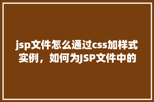 jsp文件怎么通过css加样式实例，如何为JSP文件中的元素添加CSS样式实例详解  第1张