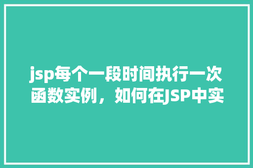 jsp每个一段时间执行一次函数实例,如何在JSP中实现每段时间执行一次函数实例 第1张 jsp每个一段时间执行一次函数实例,如何在JSP中实现每段时间执行一次函数实例 第1张