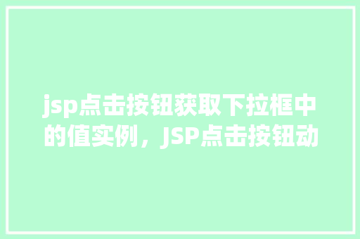 jsp点击按钮获取下拉框中的值实例，JSP点击按钮动态获取下拉框中的值实例详解  第1张