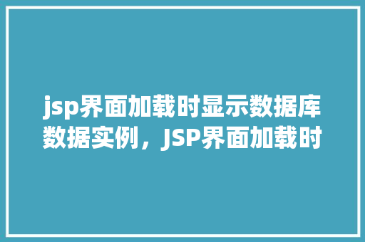 jsp界面加载时显示数据库数据实例，JSP界面加载时动态显示数据库数据实例介绍