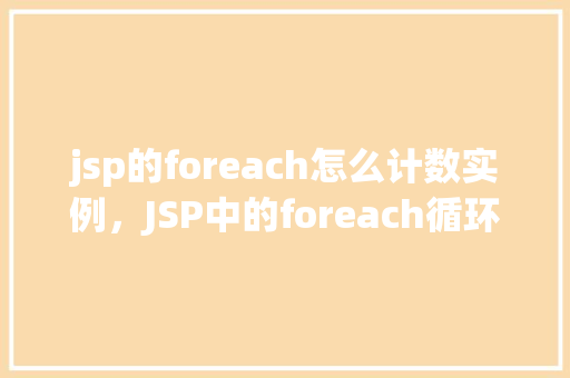 jsp的foreach怎么计数实例，JSP中的foreach循环如何进行计数实例