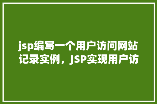 jsp编写一个用户访问网站记录实例，JSP实现用户访问网站记录实例介绍