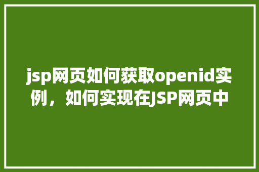 jsp网页如何获取openid实例，如何实现在JSP网页中获取openid实例