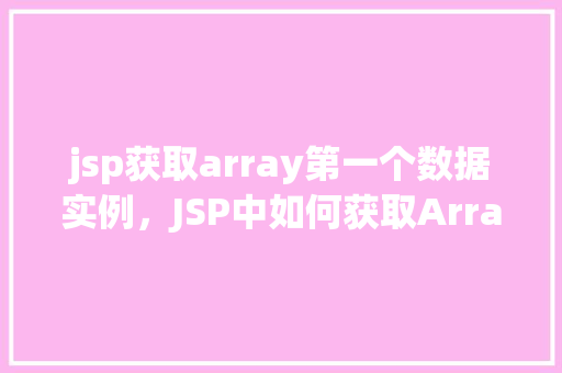 jsp获取array第一个数据实例，JSP中如何获取Array数组中的第一个数据实例