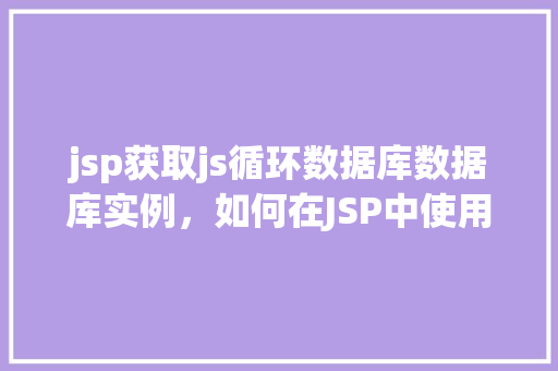 jsp获取js循环数据库数据库实例，如何在JSP中使用JavaScript循环访问数据库实例