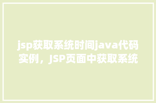 jsp获取系统时间java代码实例，JSP页面中获取系统时间Java代码实例介绍