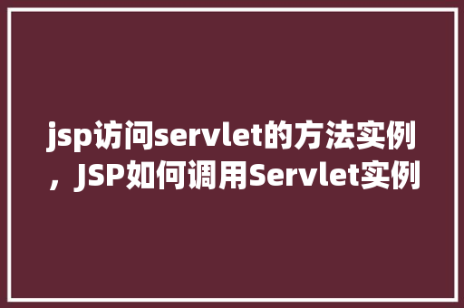 jsp访问servlet的方法实例，JSP如何调用Servlet实例详解