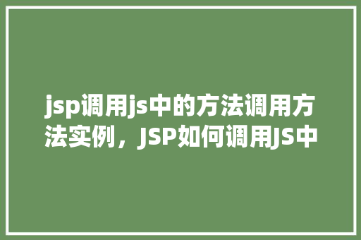 jsp调用js中的方法调用方法实例，JSP如何调用JS中的方法实现方法实例