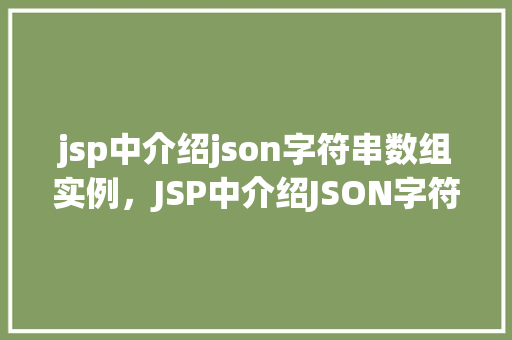 jsp中介绍json字符串数组实例，JSP中介绍JSON字符串数组实例介绍